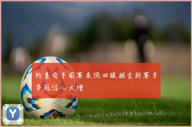 约基奇季前赛表现回暖掘金新赛季争冠信心大增